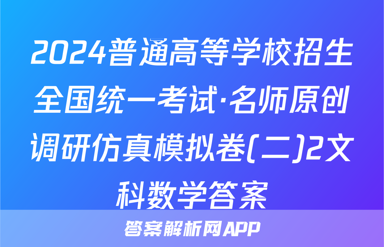 2024普通高等学校招生全国统一考试·名师原创调研仿真模拟卷(二)2文科数学答案