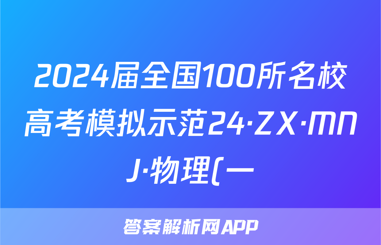 2024届全国100所名校高考模拟示范24·ZX·MNJ·物理(一)答案