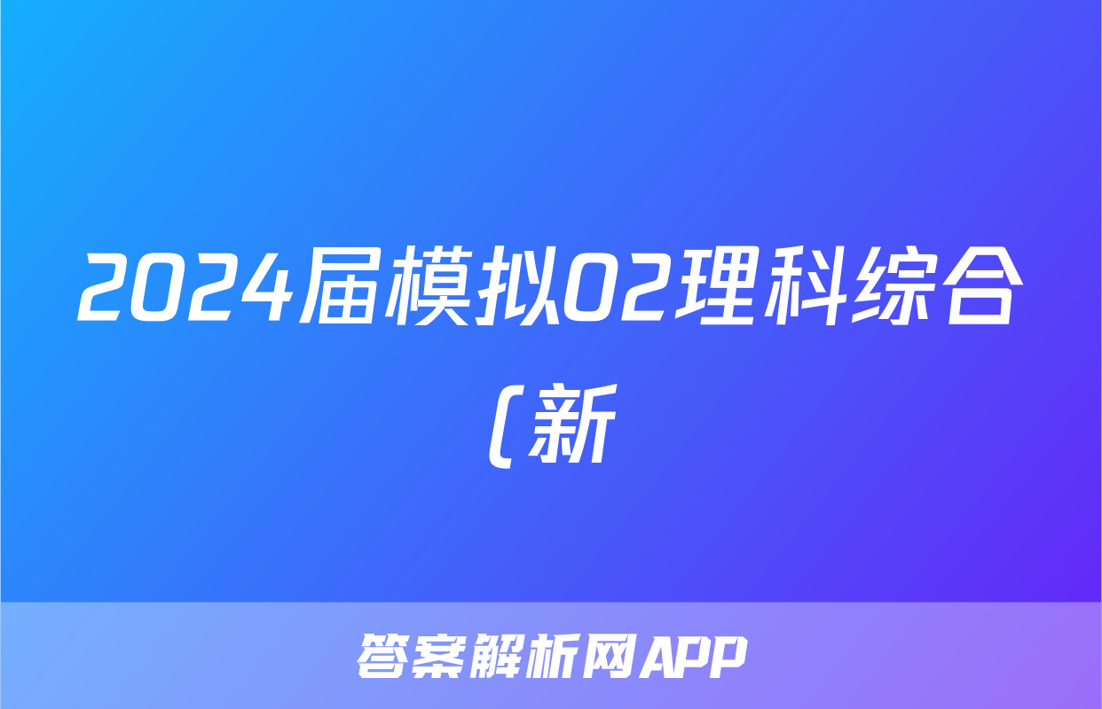 2024届模拟02理科综合(新)答案