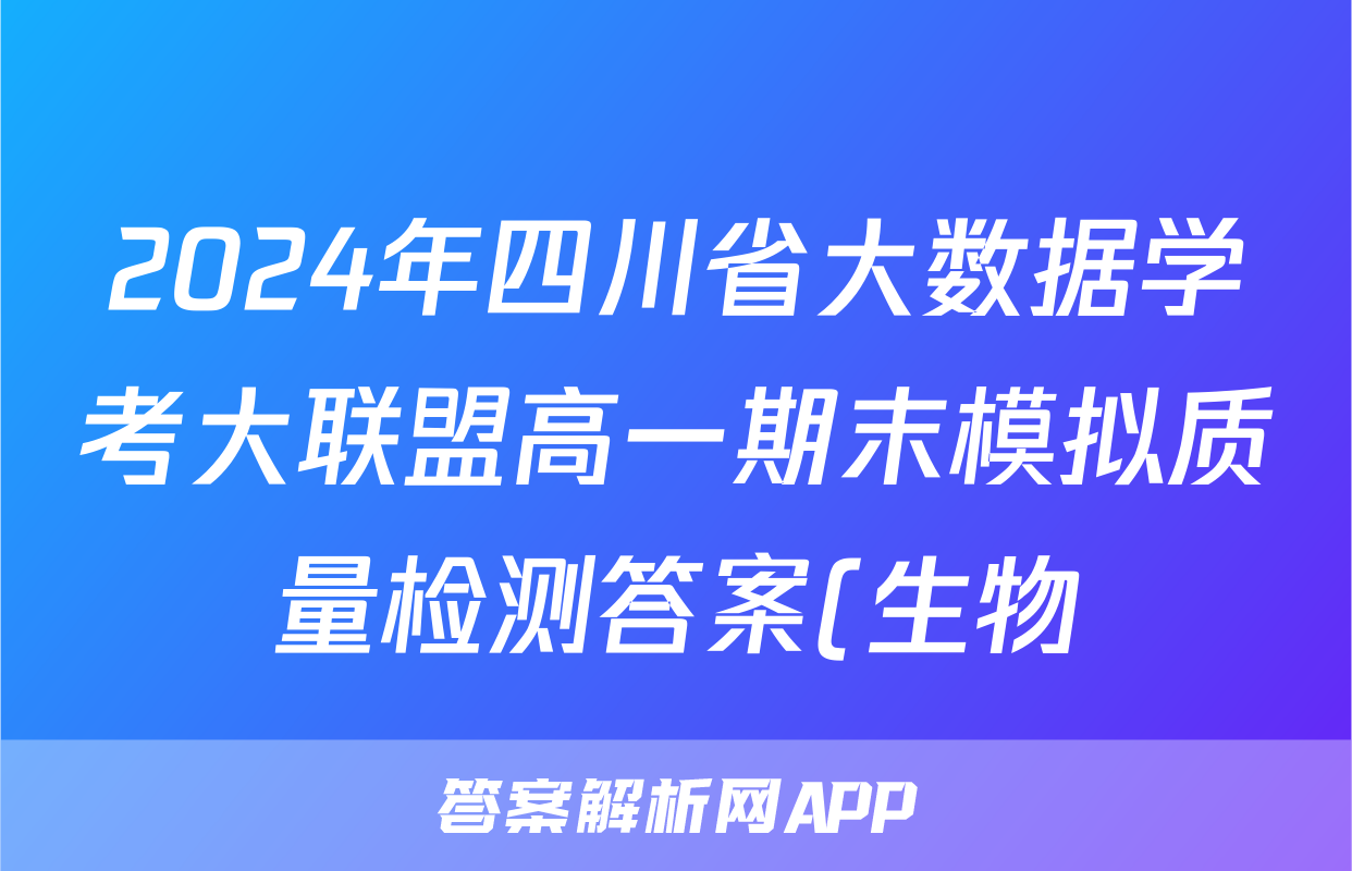 2024年四川省大数据学考大联盟高一期末模拟质量检测答案(生物)
