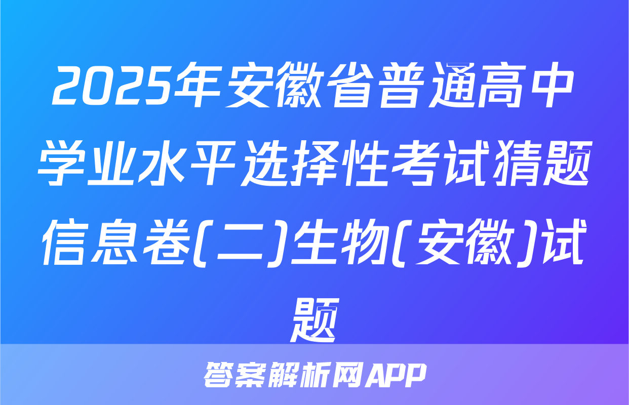 2025年安徽省普通高中学业水平选择性考试猜题信息卷(二)生物(安徽)试题