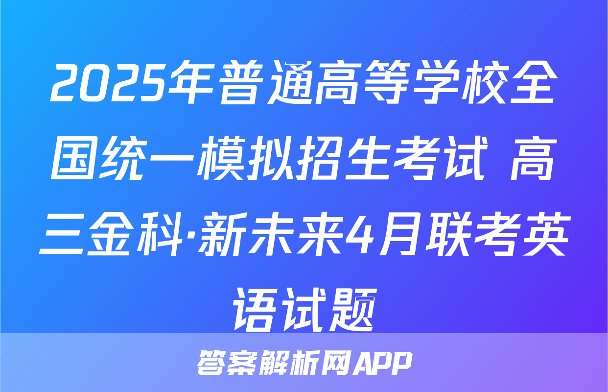 2025年普通高等学校全国统一模拟招生考试 高三金科·新未来4月联考英语试题