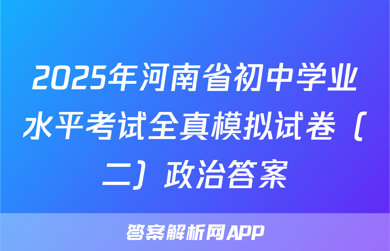 2025年河南省初中学业水平考试全真模拟试卷（二）政治答案