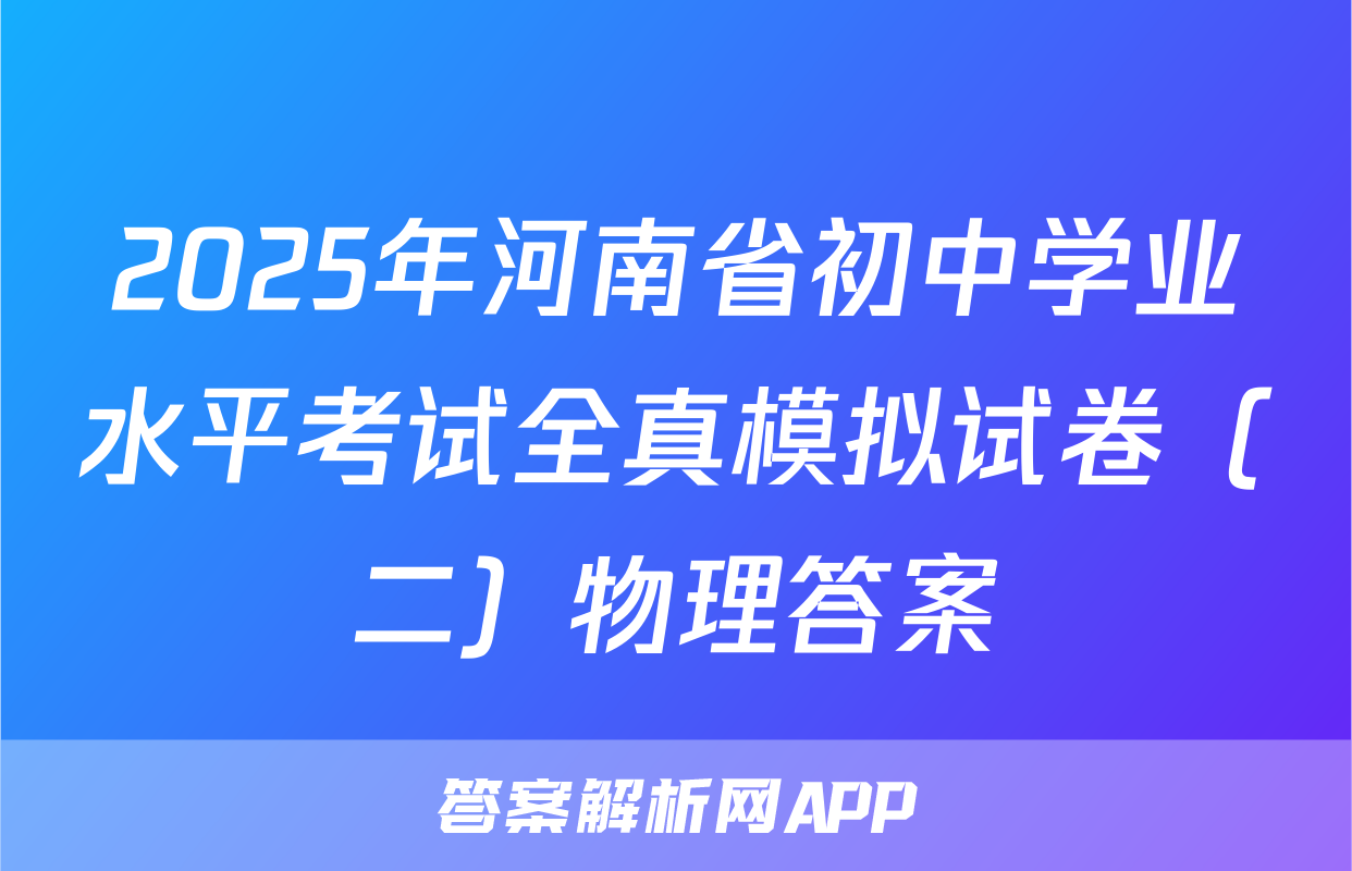2025年河南省初中学业水平考试全真模拟试卷（二）物理答案