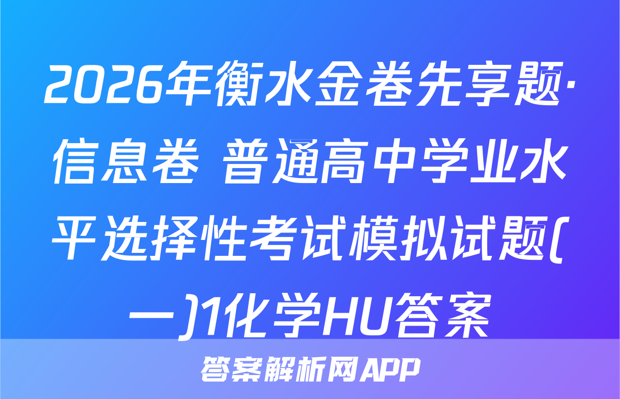2026年衡水金卷先享题·信息卷 普通高中学业水平选择性考试模拟试题(一)1化学HU答案