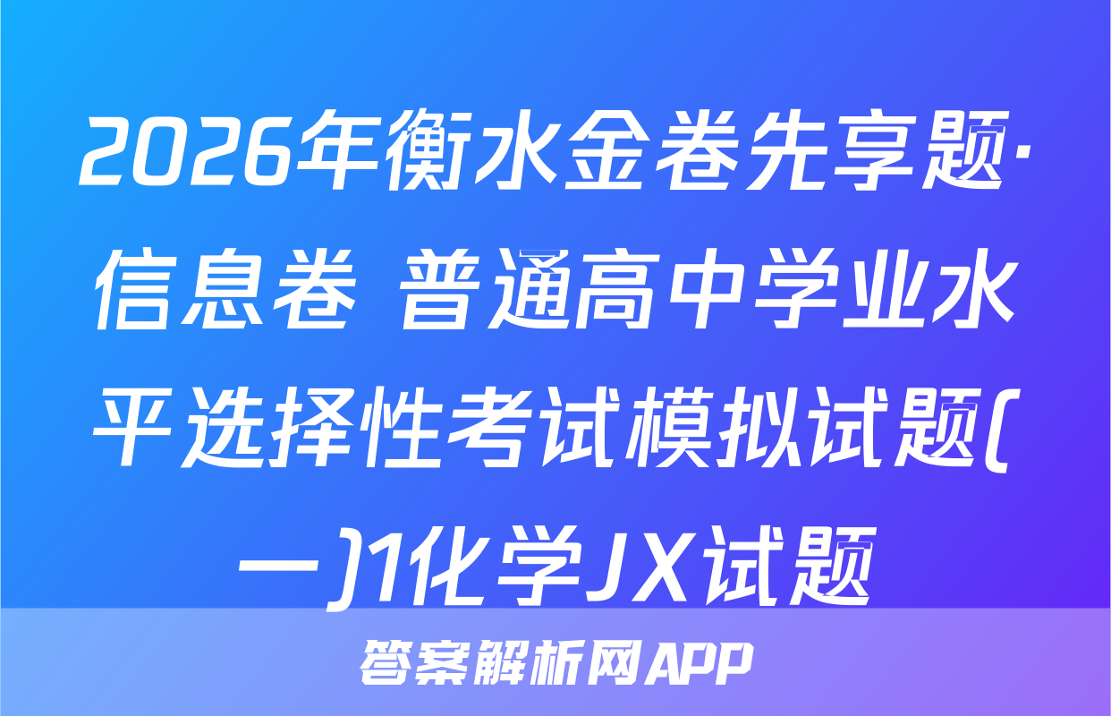 2026年衡水金卷先享题·信息卷 普通高中学业水平选择性考试模拟试题(一)1化学JX试题