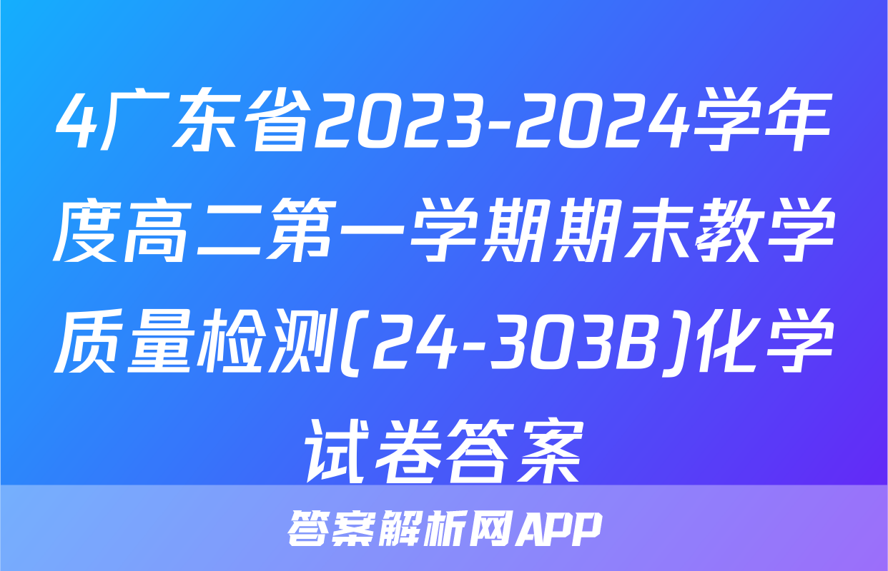 4广东省2023-2024学年度高二第一学期期末教学质量检测(24-303B)化学试卷答案