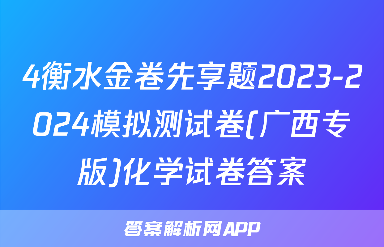 4衡水金卷先享题2023-2024模拟测试卷(广西专版)化学试卷答案