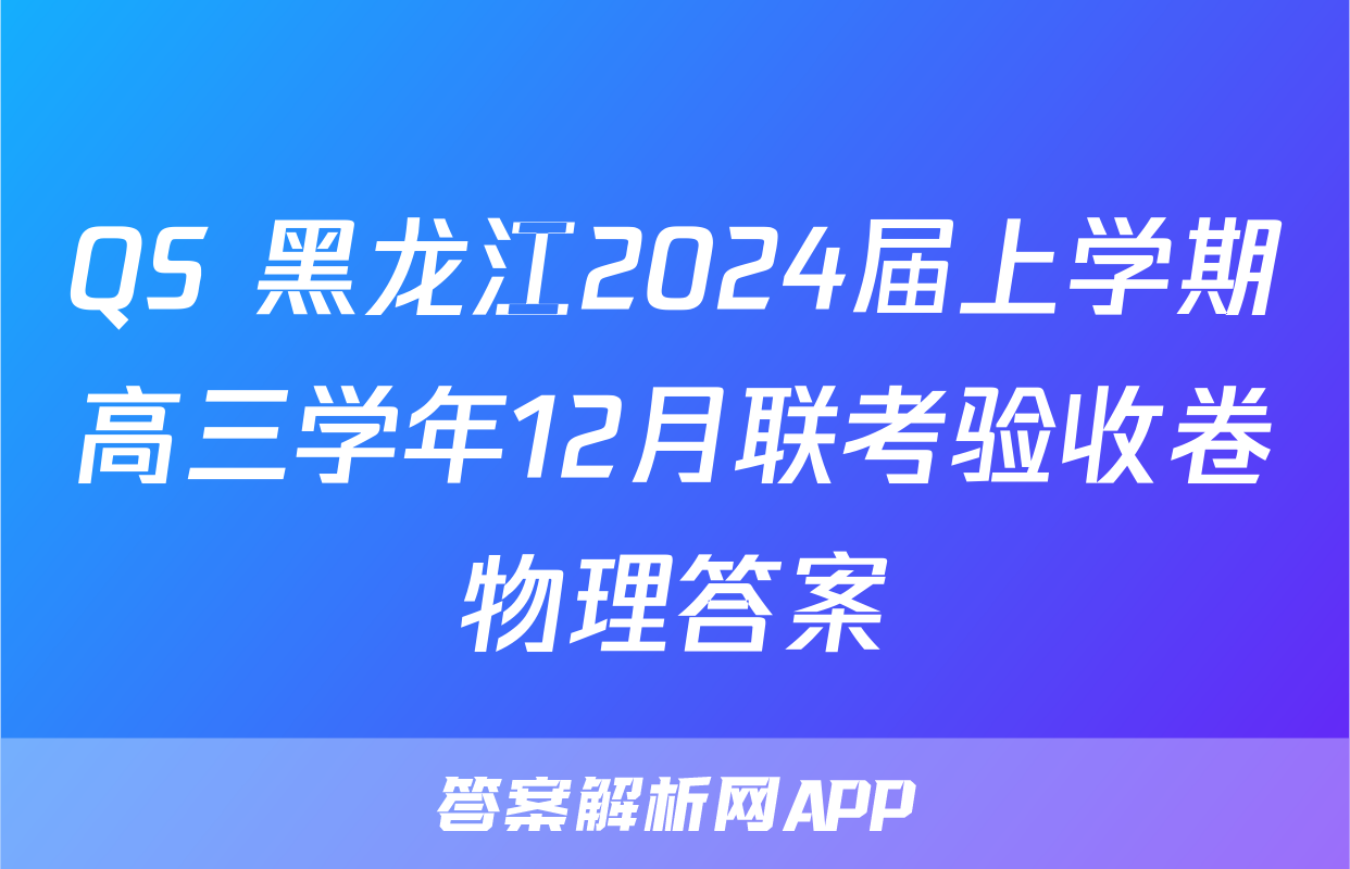 QS 黑龙江2024届上学期高三学年12月联考验收卷物理答案