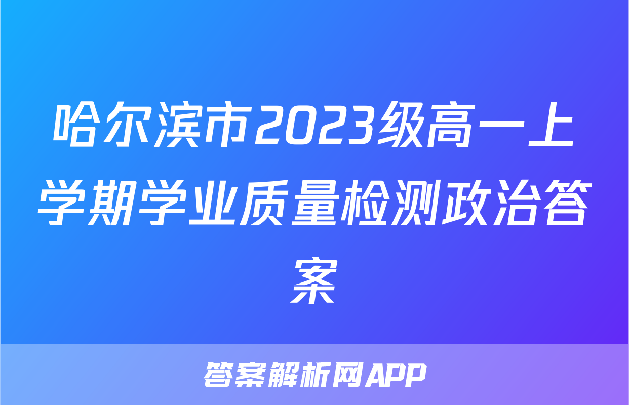 哈尔滨市2023级高一上学期学业质量检测政治答案
