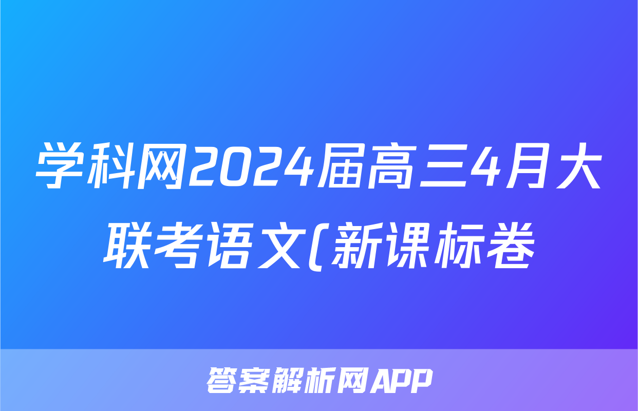 学科网2024届高三4月大联考语文(新课标卷)(新疆专用)试题