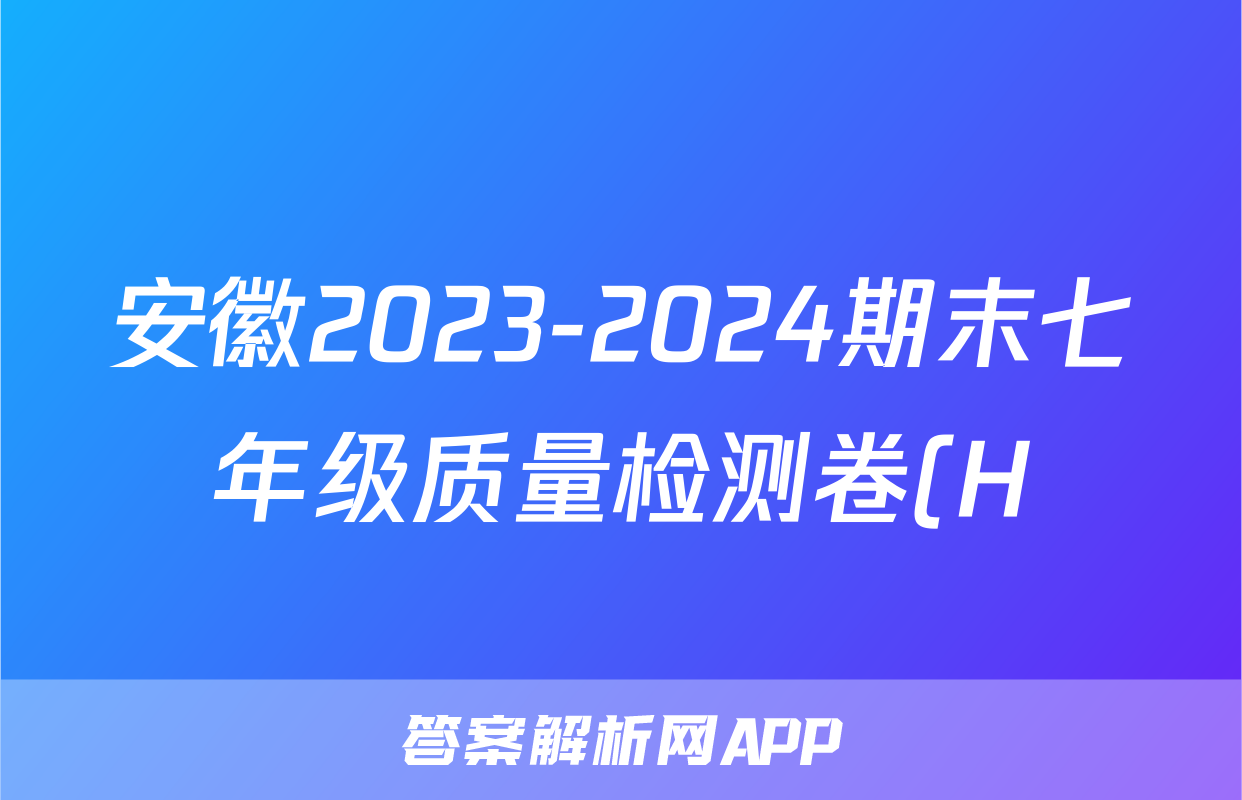 安徽2023-2024期末七年级质量检测卷(H)(6月)答案(语文)