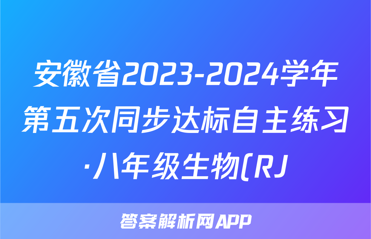 安徽省2023-2024学年第五次同步达标自主练习·八年级生物(RJ)答案