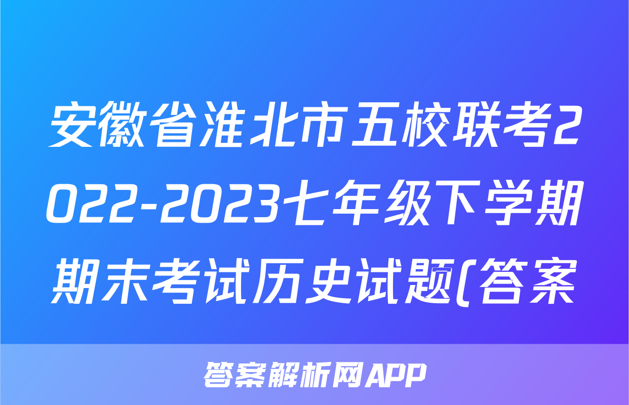 安徽省淮北市五校联考2022-2023七年级下学期期末考试历史试题(答案)考试试卷