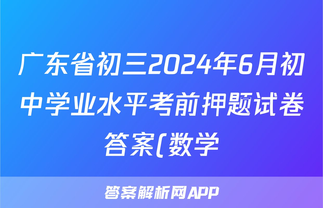 广东省初三2024年6月初中学业水平考前押题试卷答案(数学)