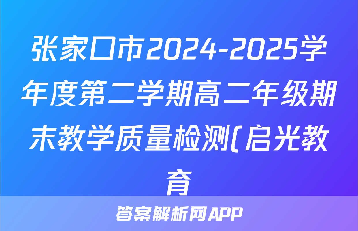 张家口市2024-2025学年度第二学期高二年级期末教学质量检测(启光教育)英语答案