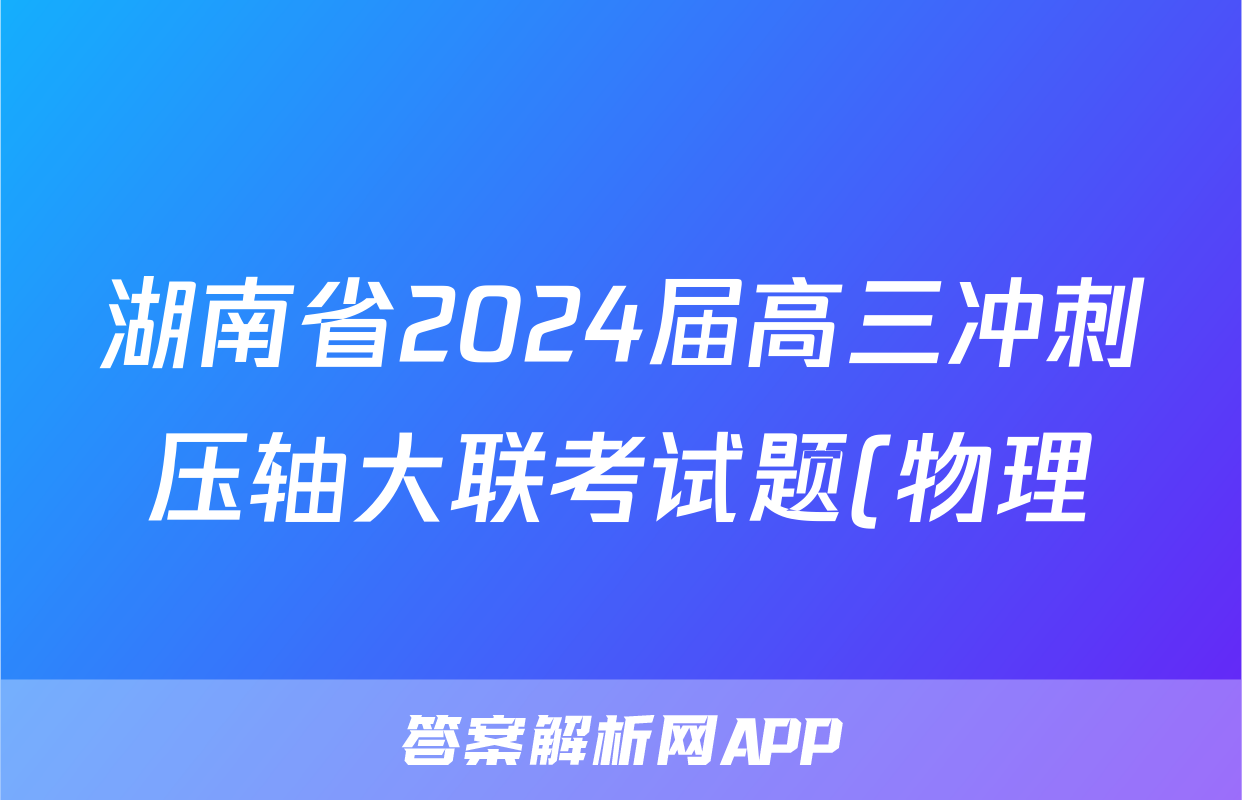 湖南省2024届高三冲刺压轴大联考试题(物理)