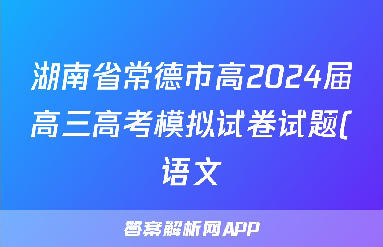 湖南省常德市高2024届高三高考模拟试卷试题(语文)