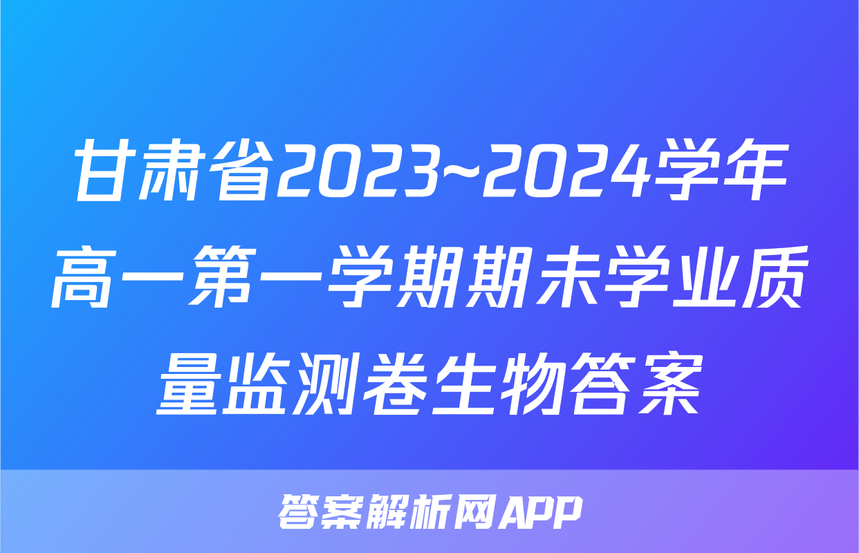 甘肃省2023~2024学年高一第一学期期未学业质量监测卷生物答案