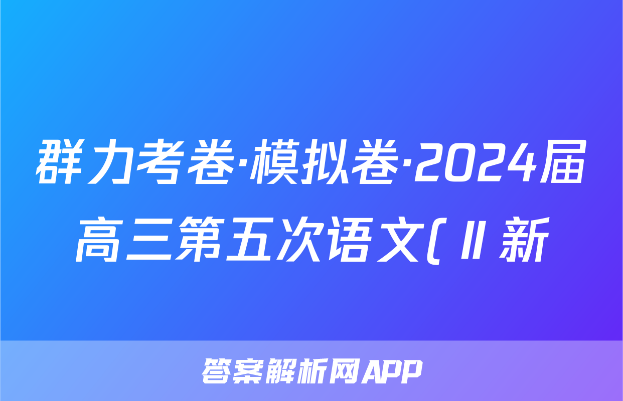 群力考卷·模拟卷·2024届高三第五次语文(Ⅱ新)试题
