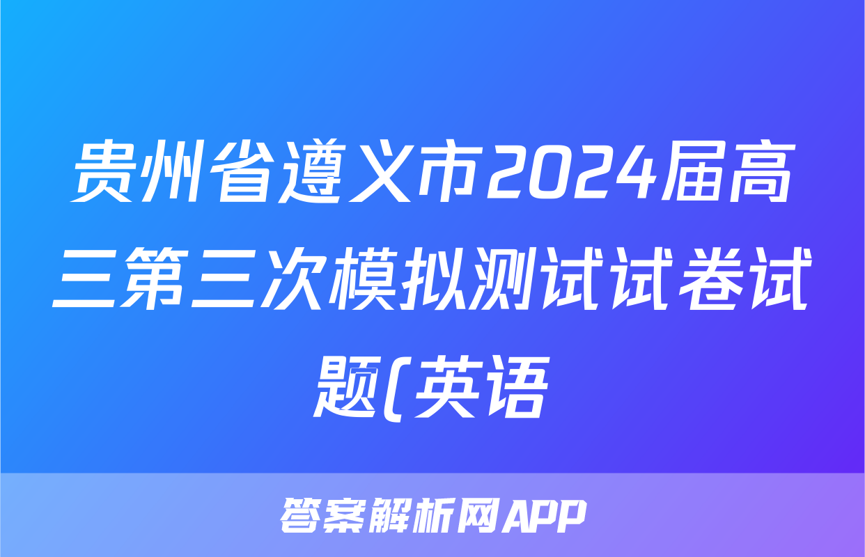 贵州省遵义市2024届高三第三次模拟测试试卷试题(英语)
