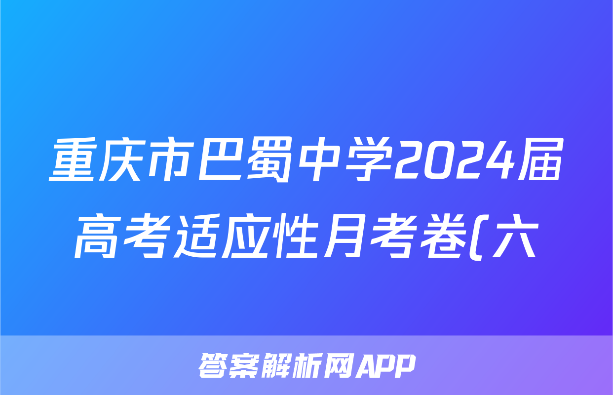 重庆市巴蜀中学2024届高考适应性月考卷(六)黑黑白黑黑黑黑地理答案
