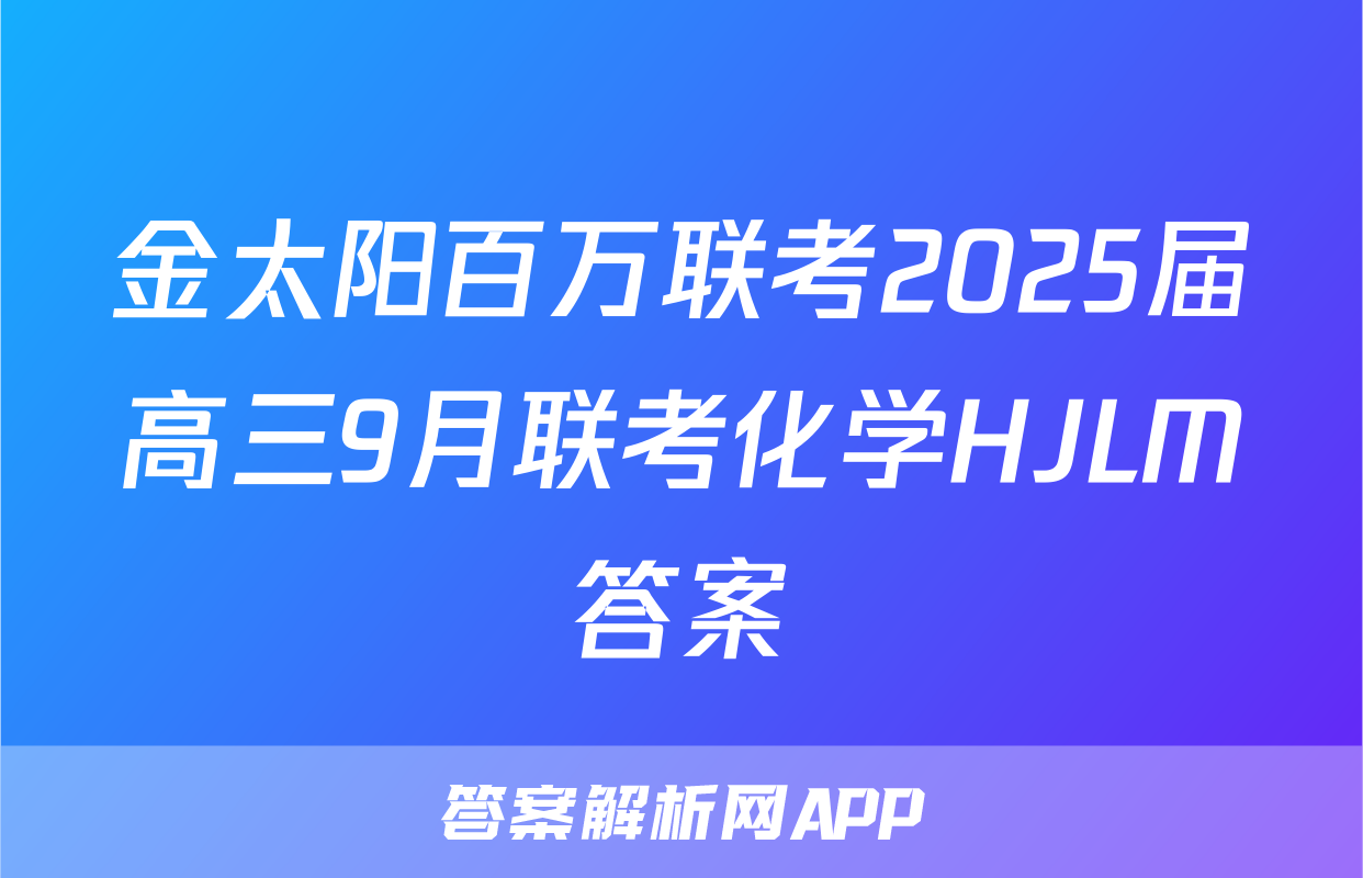 金太阳百万联考2025届高三9月联考化学HJLM答案