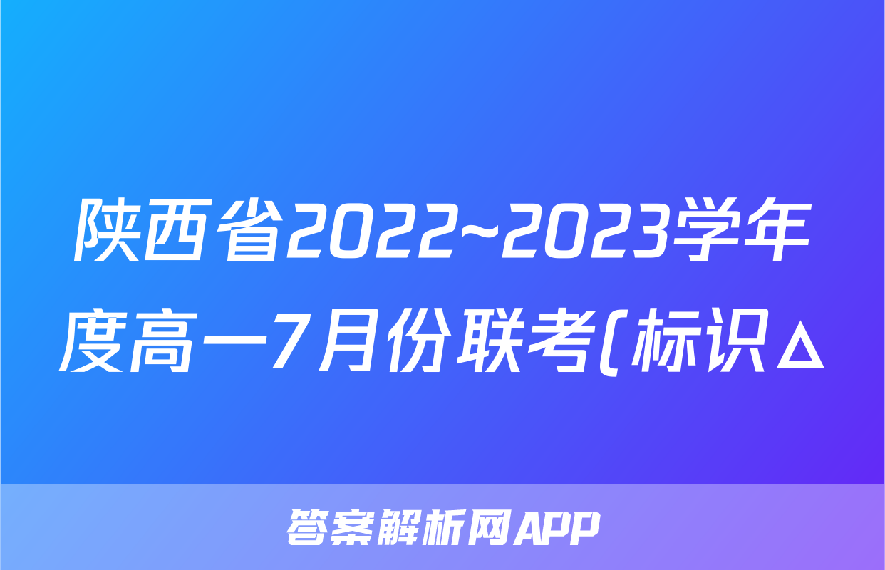 陕西省2022~2023学年度高一7月份联考(标识△)历史试卷 答案(更新中)