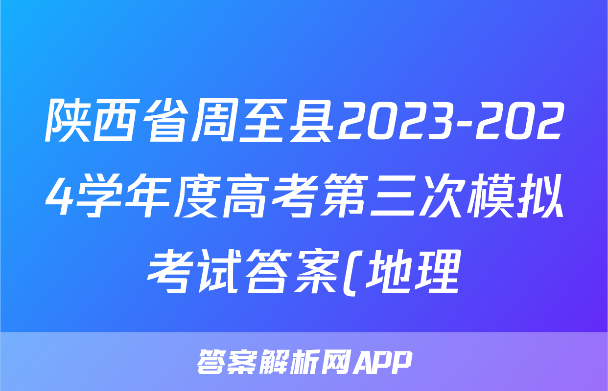 陕西省周至县2023-2024学年度高考第三次模拟考试答案(地理)