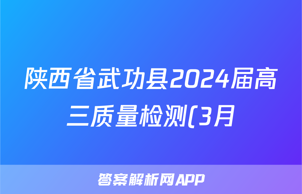 陕西省武功县2024届高三质量检测(3月)文科综合答案