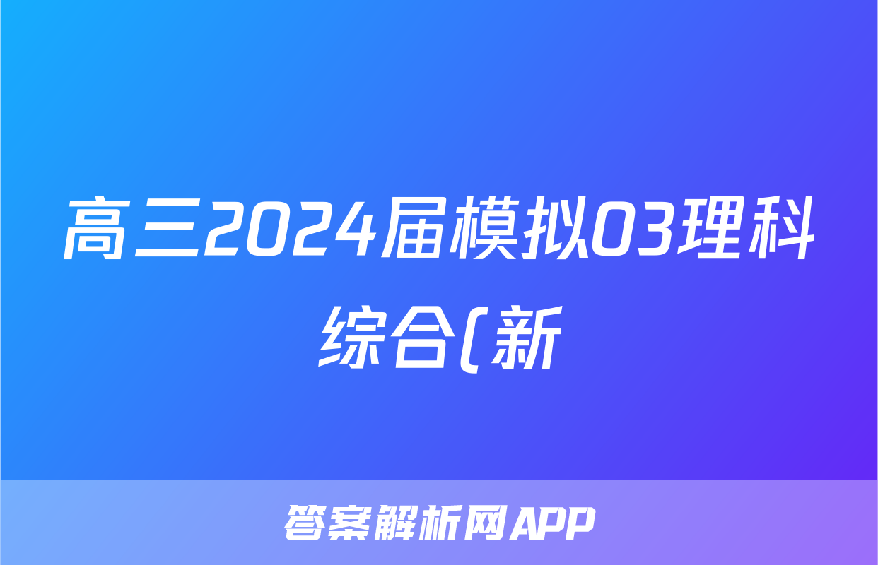 高三2024届模拟03理科综合(新)答案