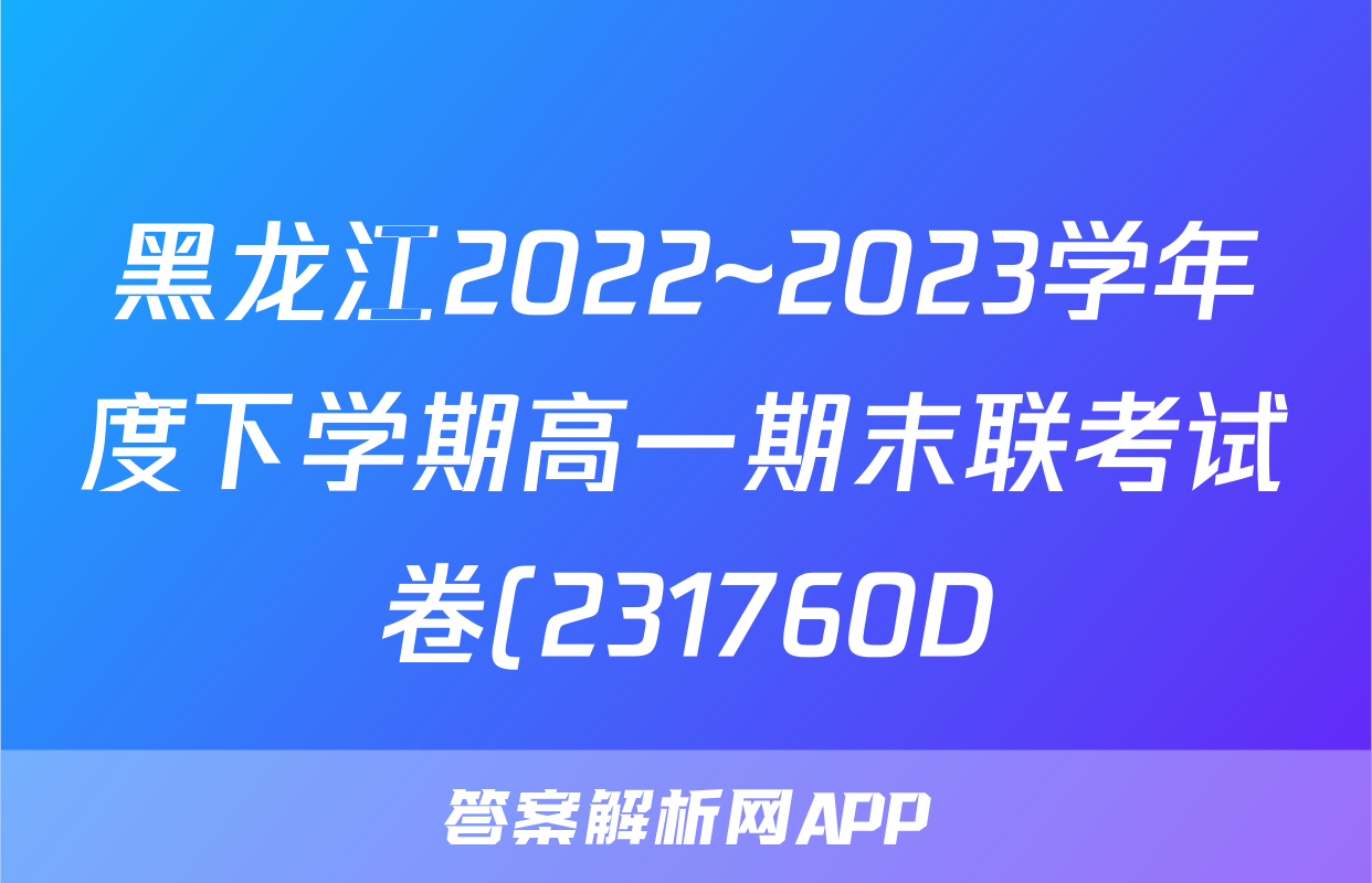黑龙江2022~2023学年度下学期高一期末联考试卷(231760D)数学